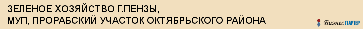 ЗЕЛЕНОЕ ХОЗЯЙСТВО Г.ПЕНЗЫ, МУП, ПРОРАБСКИЙ УЧАСТОК ОКТЯБРЬСКОГО РАЙОНА, Пенза