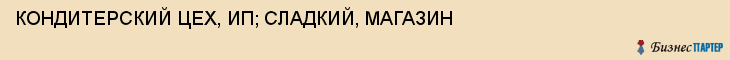 КОНДИТЕРСКИЙ ЦЕХ, ИП; СЛАДКИЙ, МАГАЗИН, Пенза