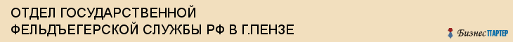 ОТДЕЛ ГОСУДАРСТВЕННОЙ ФЕЛЬДЪЕГЕРСКОЙ СЛУЖБЫ РФ В Г.ПЕНЗЕ, Пенза