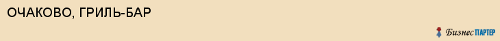 ОЧАКОВО, ГРИЛЬ-БАР, Пенза