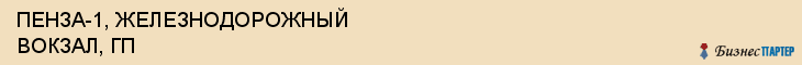 ПЕНЗА-1, ЖЕЛЕЗНОДОРОЖНЫЙ ВОКЗАЛ, ГП, Пенза