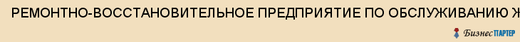 РЕМОНТНО-ВОССТАНОВИТЕЛЬНОЕ ПРЕДПРИЯТИЕ ПО ОБСЛУЖИВАНИЮ ЖИЛОГО ФОНДА Г.ПЕНЗЫ, МУ, Пенза