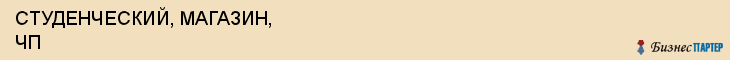 СТУДЕНЧЕСКИЙ, МАГАЗИН, ЧП, Пенза