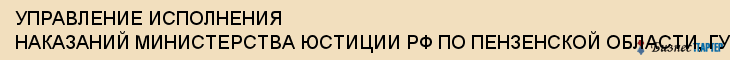 УПРАВЛЕНИЕ ИСПОЛНЕНИЯ НАКАЗАНИЙ МИНИСТЕРСТВА ЮСТИЦИИ РФ ПО ПЕНЗЕНСКОЙ ОБЛАСТИ, ГУ, Пенза
