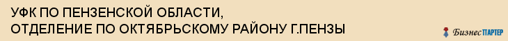 УФК ПО ПЕНЗЕНСКОЙ ОБЛАСТИ, ОТДЕЛЕНИЕ ПО ОКТЯБРЬСКОМУ РАЙОНУ Г.ПЕНЗЫ, Пенза