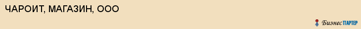 ЧАРОИТ, МАГАЗИН, ООО, Пенза
